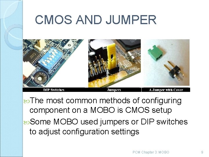 CMOS AND JUMPER The most common methods of configuring component on a MOBO is