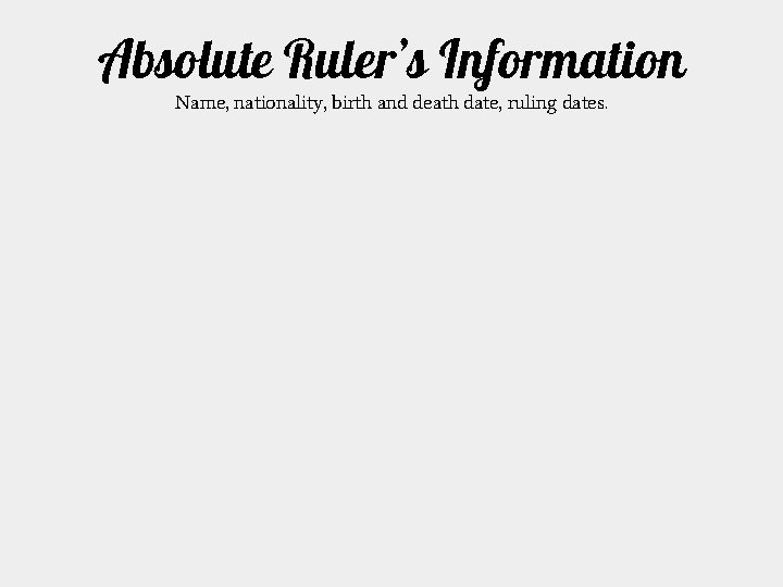 Absolute Ruler’s Information Name, nationality, birth and death date, ruling dates. 