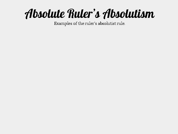 Absolute Ruler’s Absolutism Examples of the ruler’s absolutist rule. 
