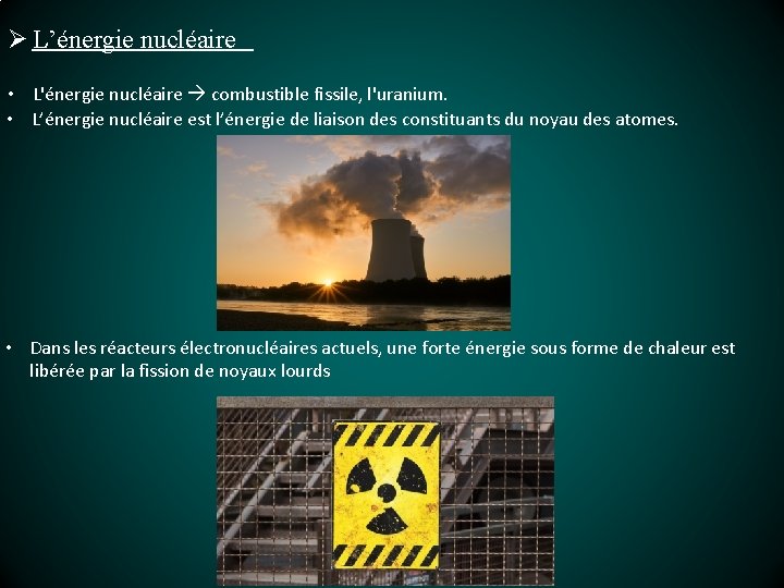 Ø L’énergie nucléaire • L'énergie nucléaire combustible fissile, l'uranium. • L’énergie nucléaire est l’énergie