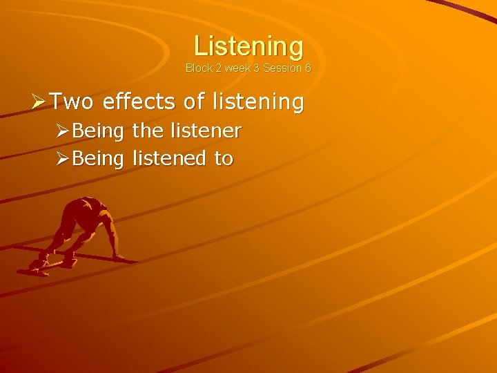 Listening Block 2 week 3 Session 6 Ø Two effects of listening ØBeing the