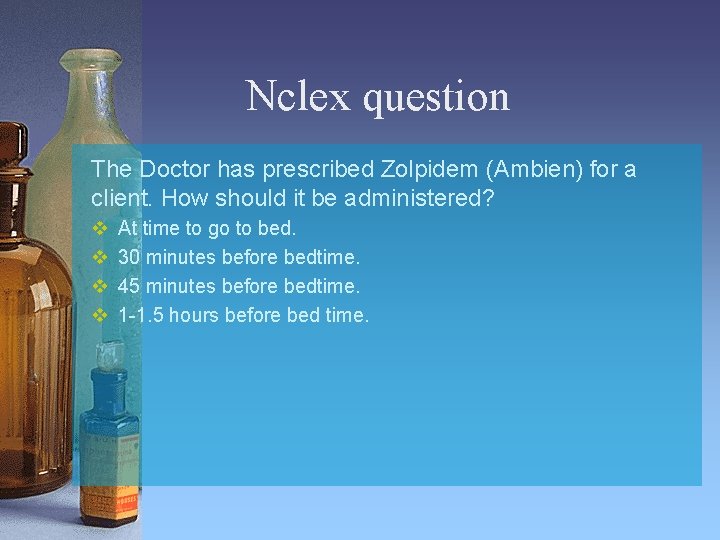 Nclex question The Doctor has prescribed Zolpidem (Ambien) for a client. How should it