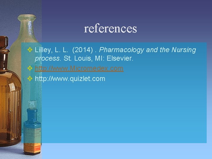 references v Lilley, L. L. (2014). Pharmacology and the Nursing process. St. Louis, MI: