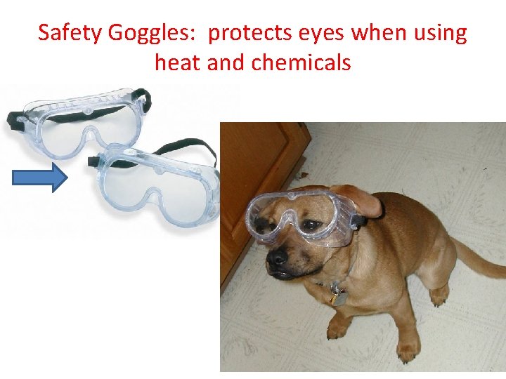 Safety Goggles: protects eyes when using heat and chemicals 