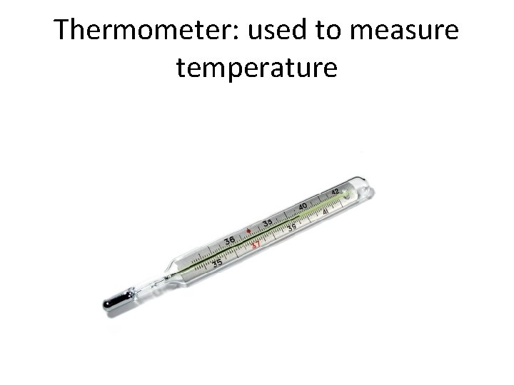 Thermometer: used to measure temperature 