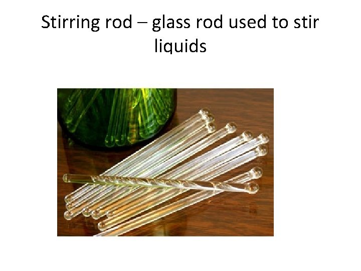 Stirring rod – glass rod used to stir liquids 
