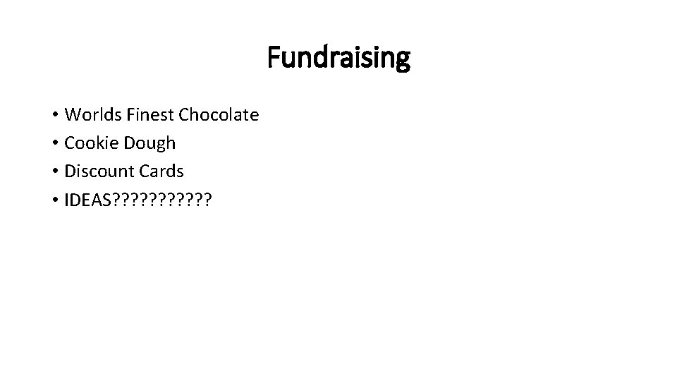 Fundraising • Worlds Finest Chocolate • Cookie Dough • Discount Cards • IDEAS? ?