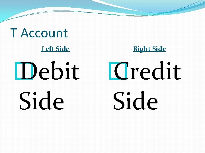 T Account Left Side � Debit Side Right Side � Credit Side 