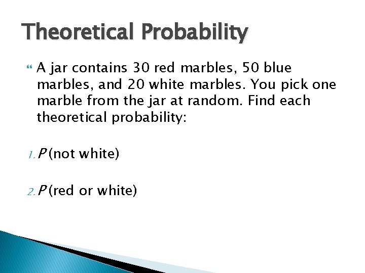 Theoretical Probability A jar contains 30 red marbles, 50 blue marbles, and 20 white Theoretical Probability A jar contains 30 red marbles, 50 blue marbles, and 20 white