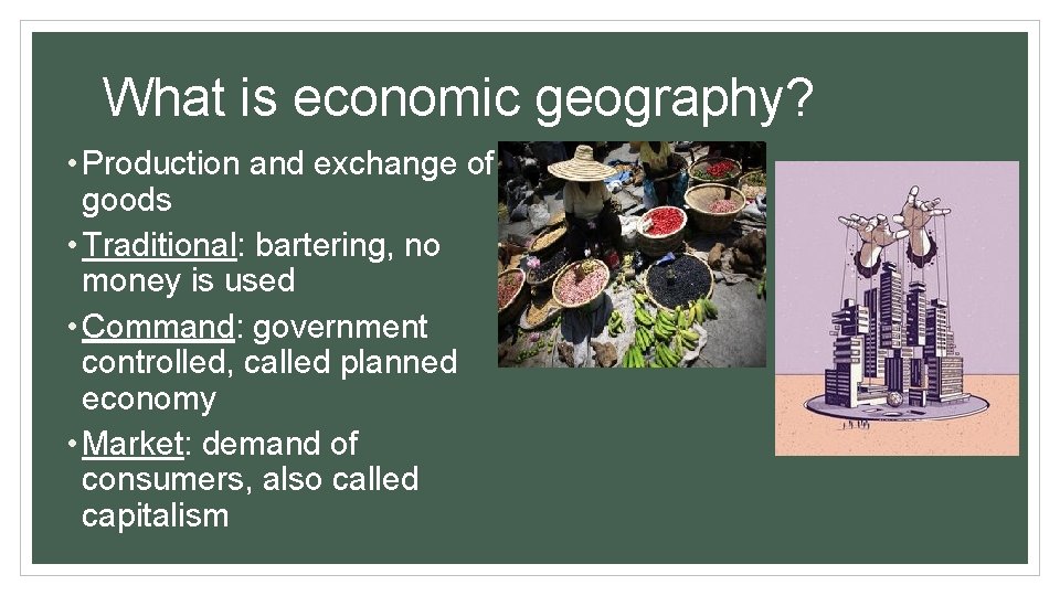 What is economic geography? • Production and exchange of goods • Traditional: bartering, no