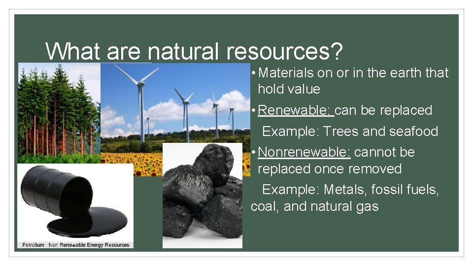 What are natural resources? • Materials on or in the earth that hold value