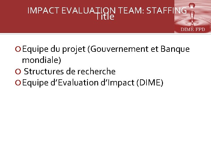 IMPACT EVALUATION TEAM: STAFFING Title Equipe du projet (Gouvernement et Banque mondiale) Structures de