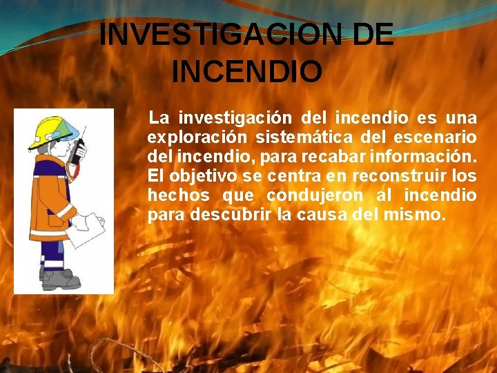 INVESTIGACION DE INCENDIO La investigación del incendio es una exploración sistemática del escenario del