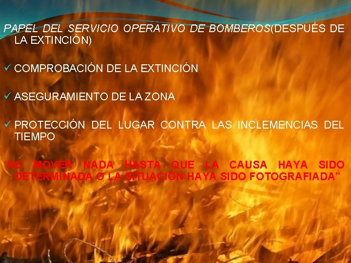 PAPEL DEL SERVICIO OPERATIVO DE BOMBEROS(DESPUÉS DE LA EXTINCIÓN) ü COMPROBACIÓN DE LA EXTINCIÓN