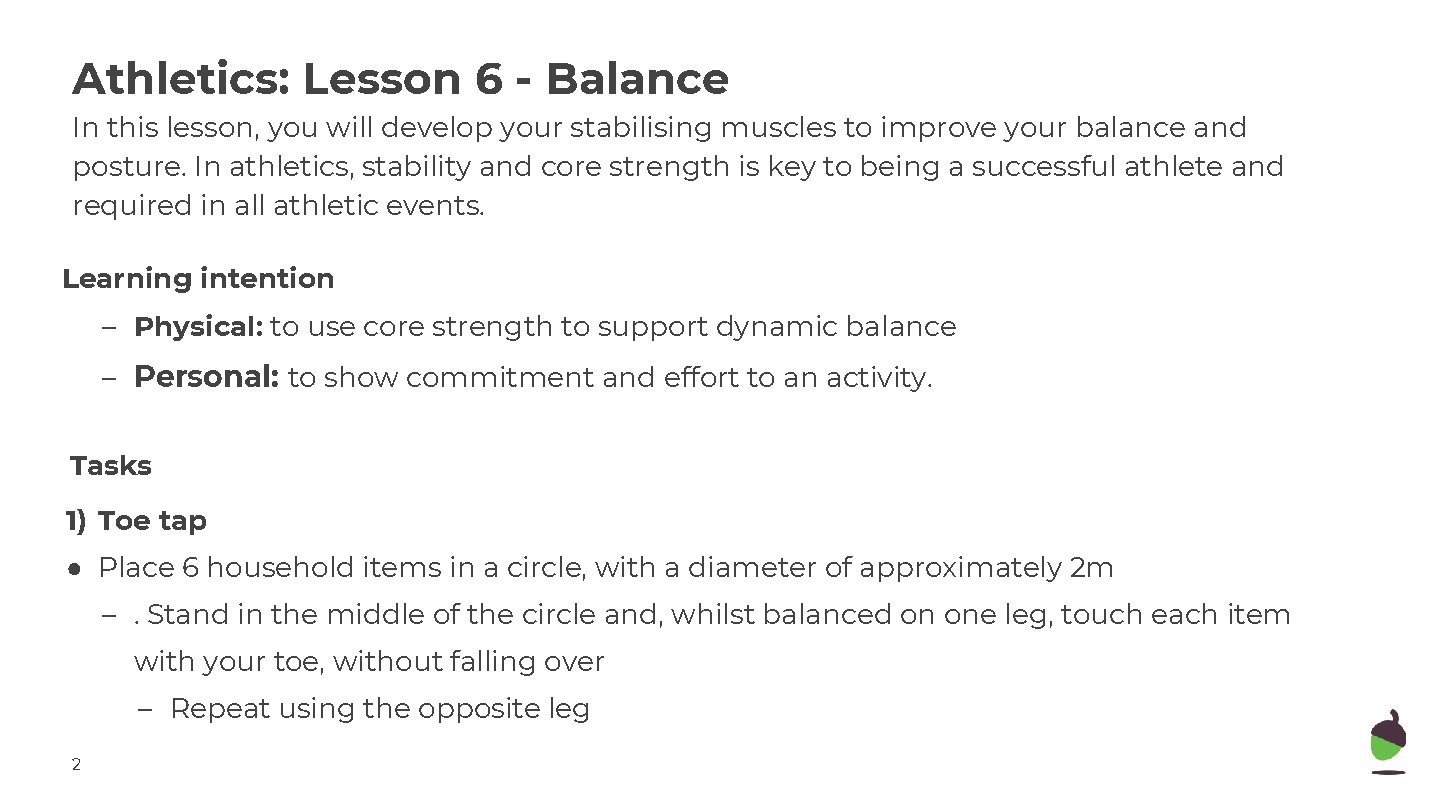 Athletics: Lesson 6 - Balance In this lesson, you will develop your stabilising muscles