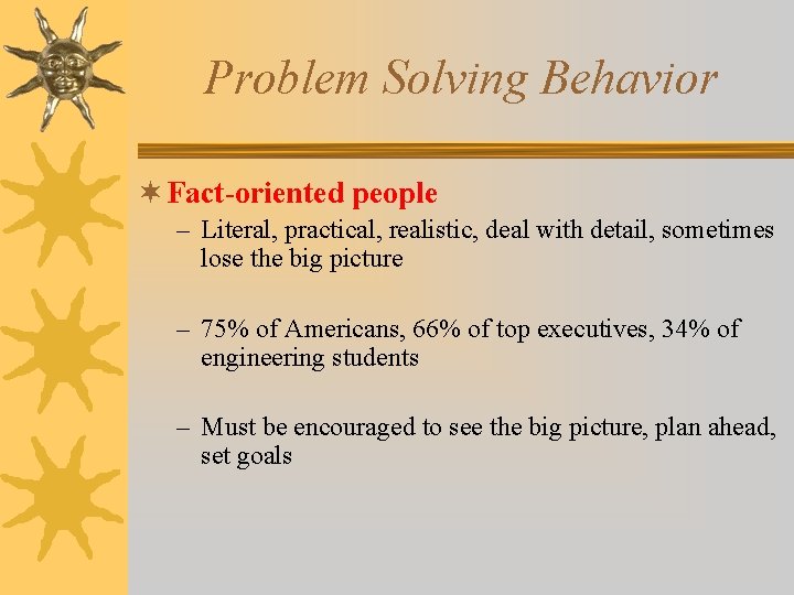 Problem Solving Behavior ¬ Fact-oriented people – Literal, practical, realistic, deal with detail, sometimes