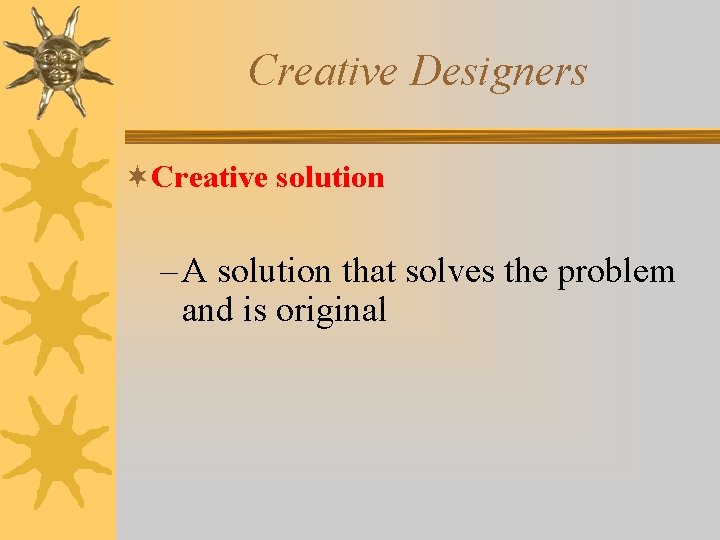 Creative Designers ¬Creative solution – A solution that solves the problem and is original