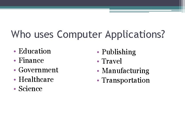 Who uses Computer Applications? • • • Education Finance Government Healthcare Science • •