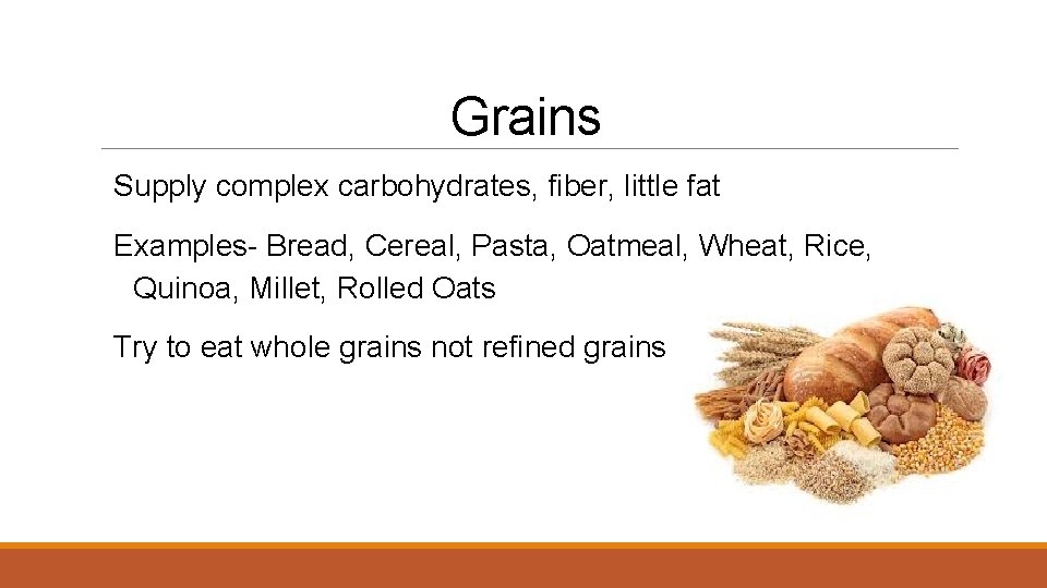 Grains Supply complex carbohydrates, fiber, little fat Examples- Bread, Cereal, Pasta, Oatmeal, Wheat, Rice,