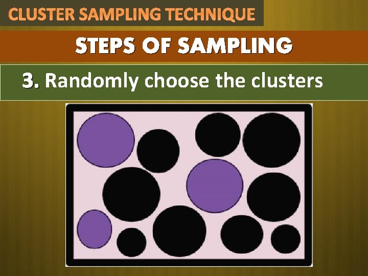 CLUSTER SAMPLING TECHNIQUE STEPS OF SAMPLING 3. Randomly choose the clusters CLUSTER SAMPLING TECHNIQUE STEPS OF SAMPLING 3. Randomly choose the clusters