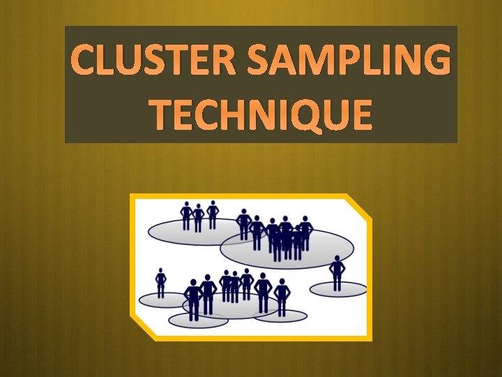 CLUSTER SAMPLING TECHNIQUE CLUSTER SAMPLING TECHNIQUE