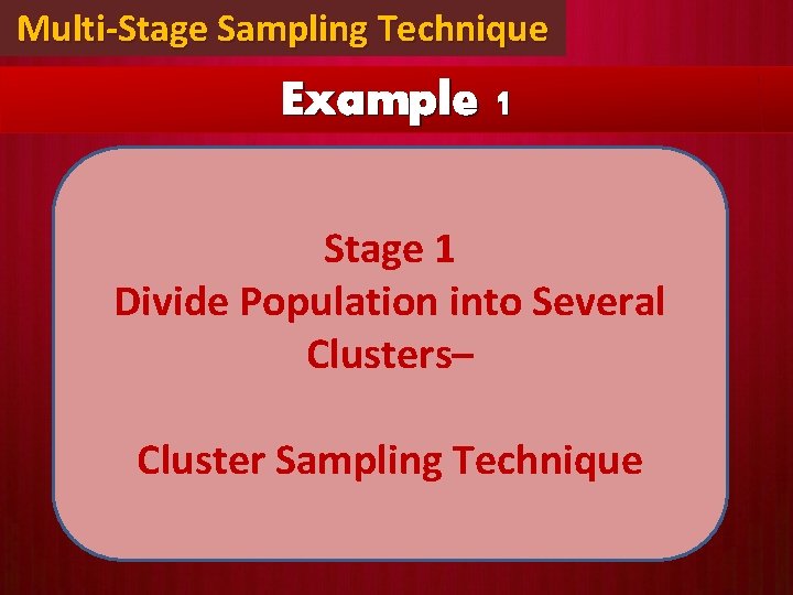 Multi-Stage Sampling Technique Example 1 Stage 1 Divide Population into Several Clusters– Cluster Sampling