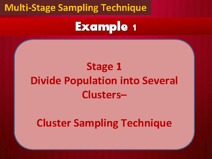 Multi-Stage Sampling Technique Example 1 Stage 1 Divide Population into Several Clusters– Cluster Sampling Multi-Stage Sampling Technique Example 1 Stage 1 Divide Population into Several Clusters– Cluster Sampling