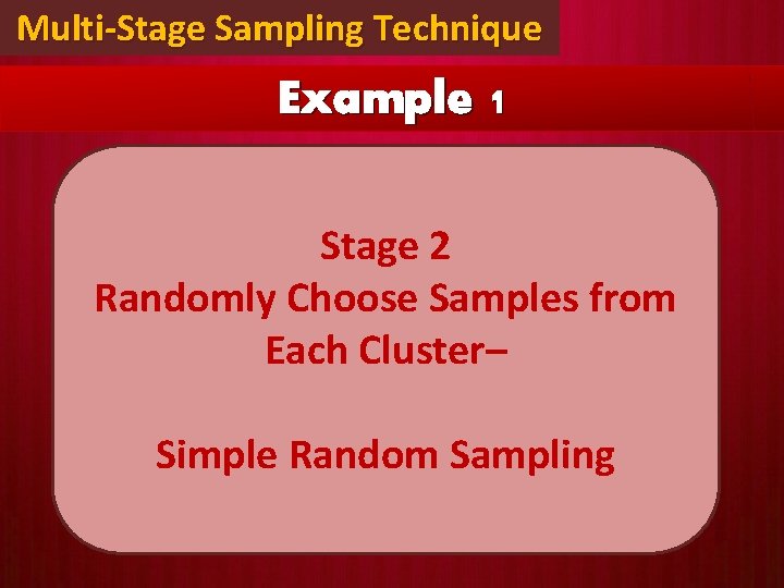 Multi-Stage Sampling Technique Example 1 Stage 2 Randomly Choose Samples from Each Cluster– Simple