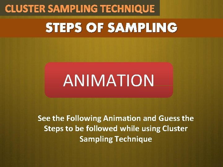 CLUSTER SAMPLING TECHNIQUE STEPS OF SAMPLING ANIMATION See the Following Animation and Guess the