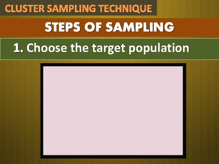 CLUSTER SAMPLING TECHNIQUE STEPS OF SAMPLING 1. Choose the target population 