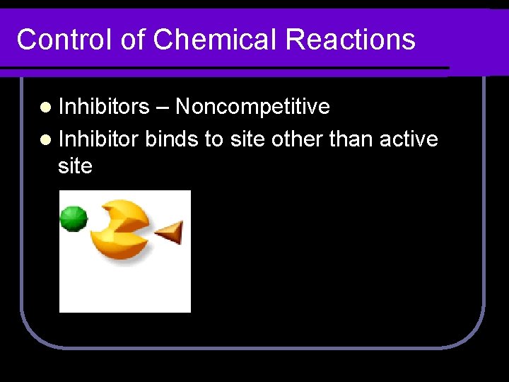 Control of Chemical Reactions l Inhibitors – Noncompetitive l Inhibitor binds to site other