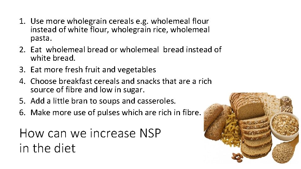 1. Use more wholegrain cereals e. g. wholemeal flour instead of white flour, wholegrain