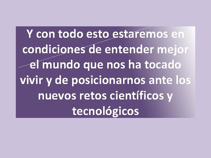 Y con todo estaremos en condiciones de entender mejor el mundo que nos ha