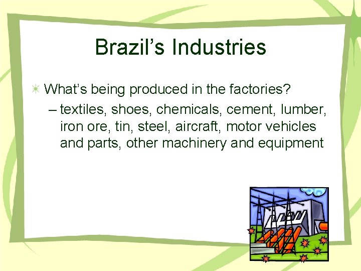 Brazil’s Industries What’s being produced in the factories? – textiles, shoes, chemicals, cement, lumber,