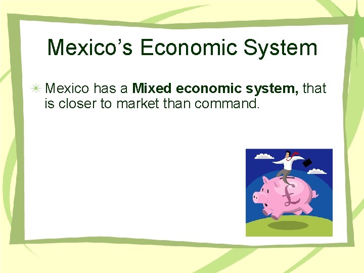 Mexico’s Economic System Mexico has a Mixed economic system, that is closer to market