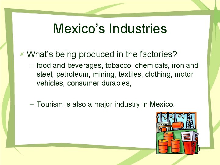 Mexico’s Industries What’s being produced in the factories? – food and beverages, tobacco, chemicals,