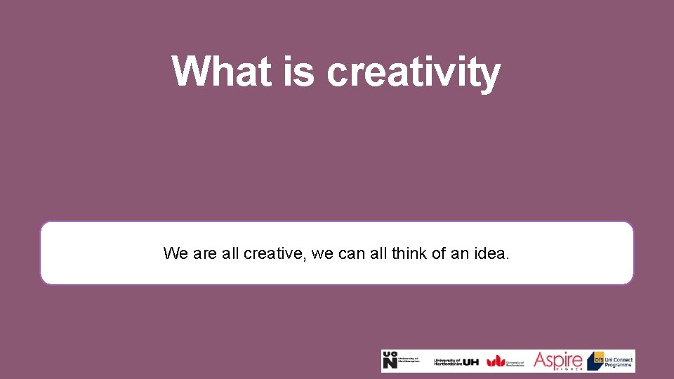 What is creativity We are all creative, we can all think of an idea.
