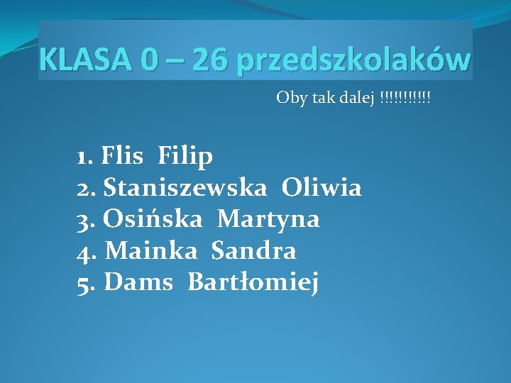 KLASA 0 – 26 przedszkolaków Oby tak dalej !!!!!! 1. Flis Filip 2. Staniszewska