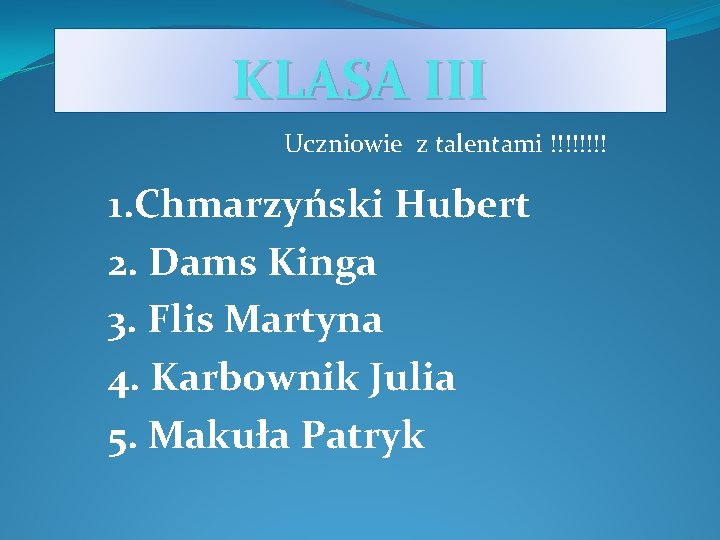 KLASA III Uczniowie z talentami !!!! 1. Chmarzyński Hubert 2. Dams Kinga 3. Flis