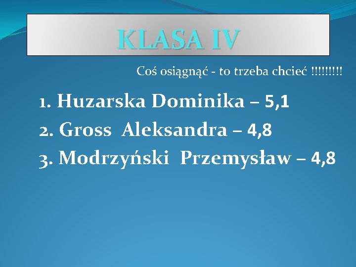 KLASA IV Coś osiągnąć - to trzeba chcieć !!!!! 1. Huzarska Dominika – 5,