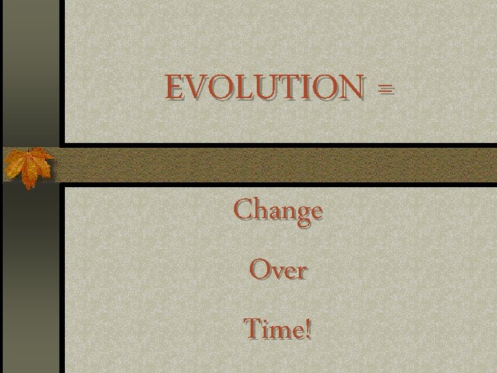 EVOLUTION = Change Over Time! 