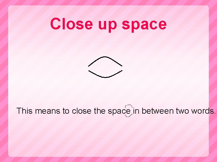 Close up space This means to close the space in between two words. 