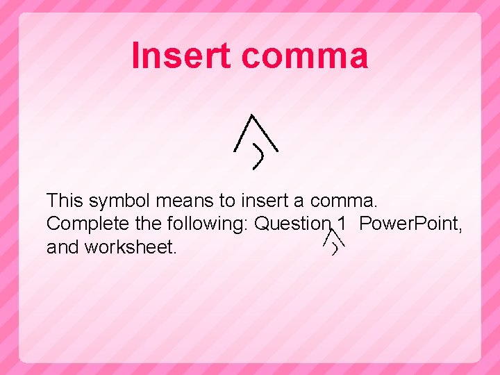 Insert comma This symbol means to insert a comma. Complete the following: Question 1