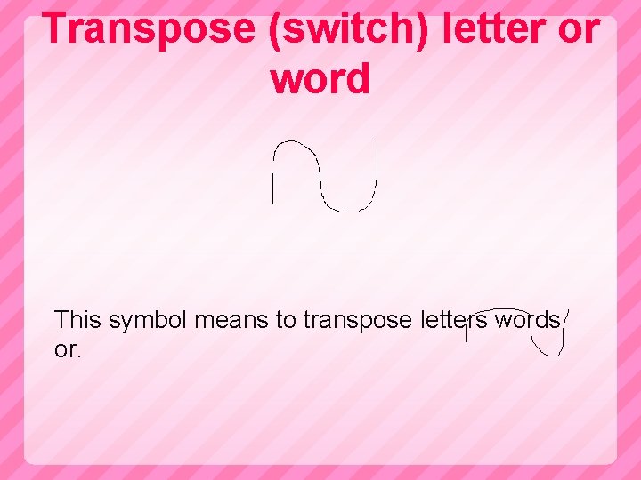 Transpose (switch) letter or word This symbol means to transpose letters words or. 