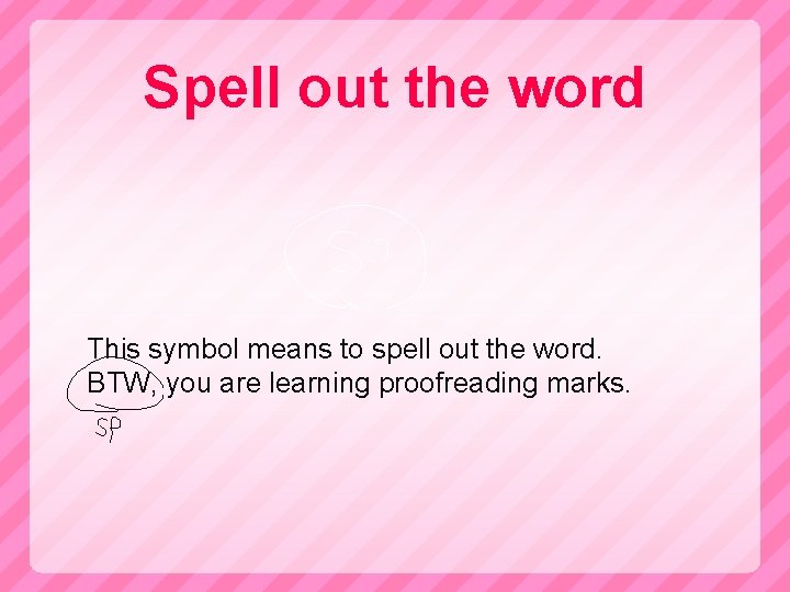 Spell out the word This symbol means to spell out the word. BTW, you