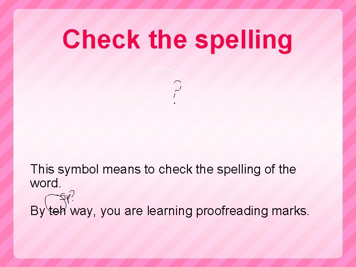 Check the spelling This symbol means to check the spelling of the word. By