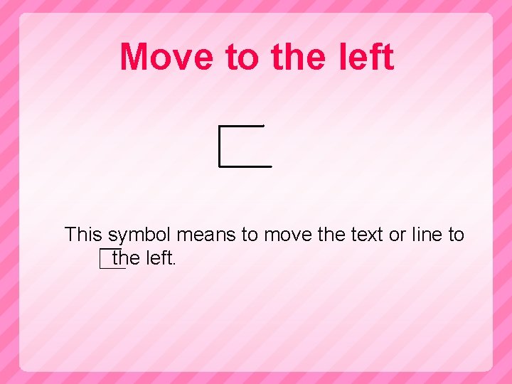 Move to the left This symbol means to move the text or line to