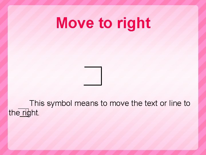 Move to right This symbol means to move the text or line to the
