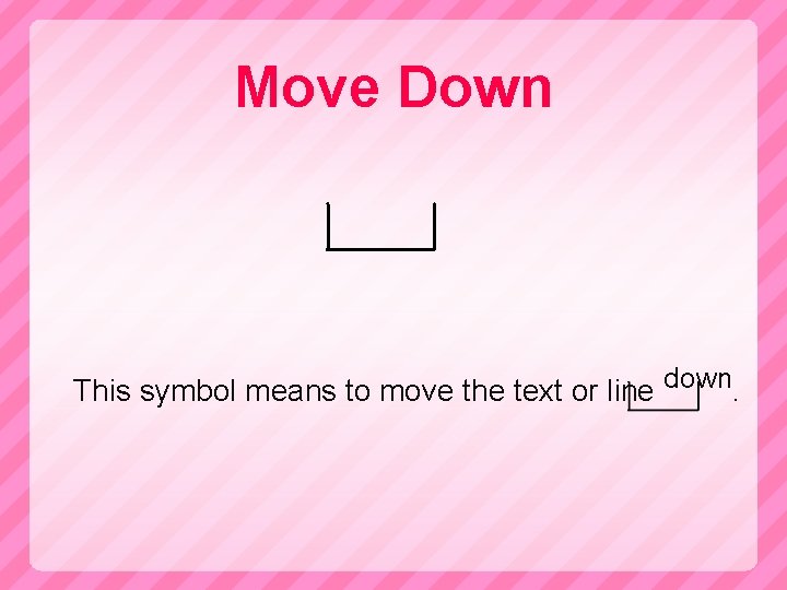 Move Down This symbol means to move the text or line down. 