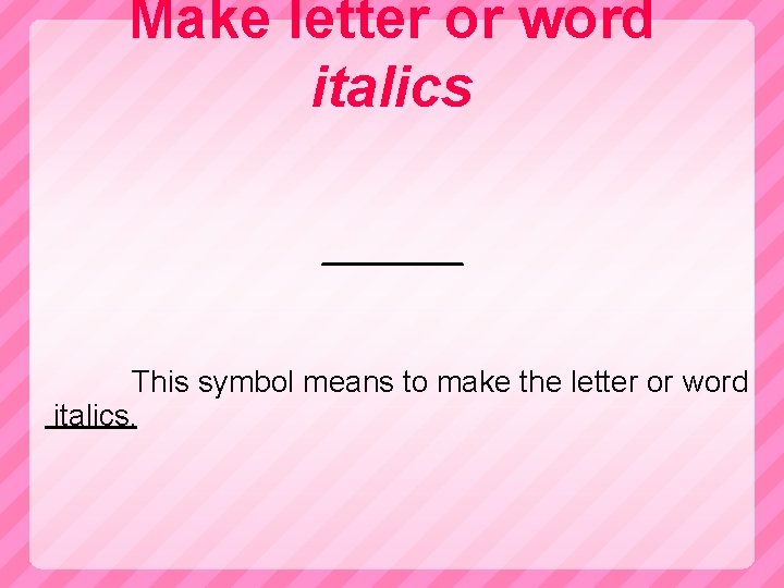 Make letter or word italics This symbol means to make the letter or word